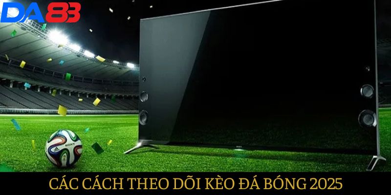 Các cách theo dõi kèo bóng đá hiệu quả nhất