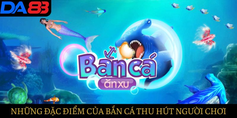 Đặc điểm nổi bật của bắn cá thu hút nhiều người chơi