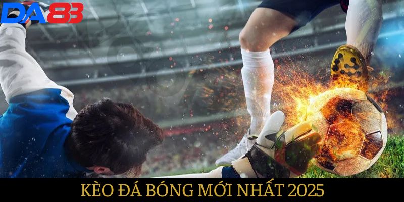 kèo bóng đá mới nhất 2025