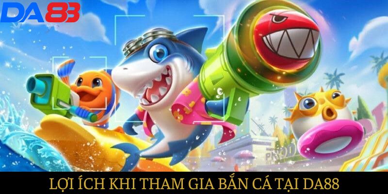 Những lợi ích khi tham gia bắn cá tại DA88