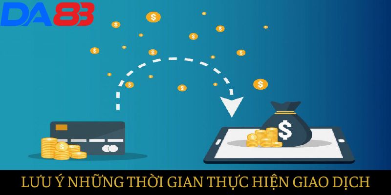 Nên lưu ý thời gian thực hiện hoạt động giao dịch