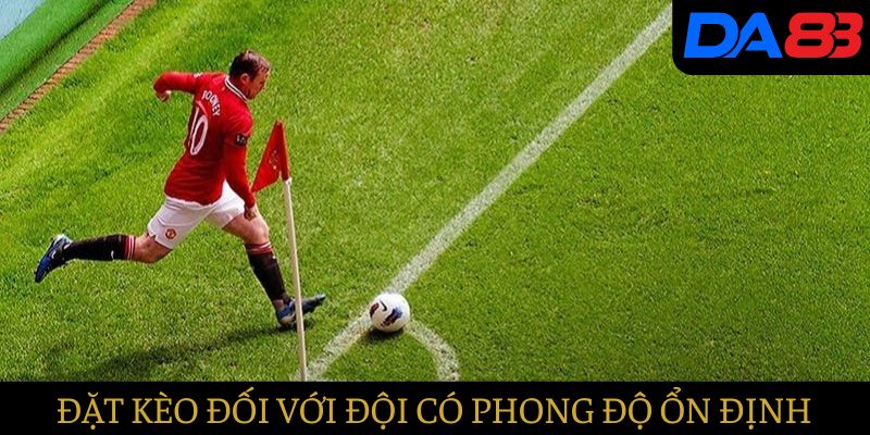 Nên đặt kèo đối với những đội có phong độ ổn định