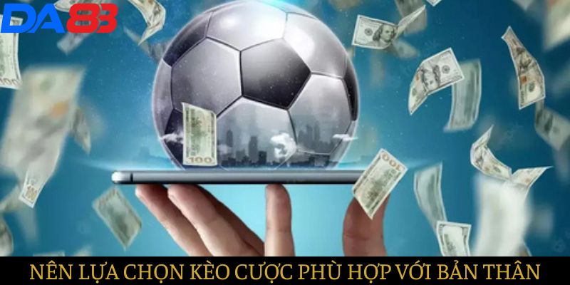 Nên lựa chọn kèo phù hợp với khả năng và tài chính của bản thân