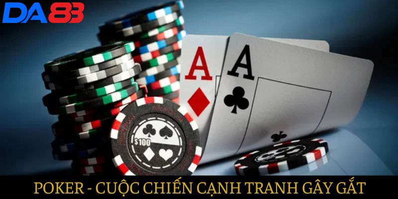 Poker - Cuộc chiến có tính cạnh tranh cao